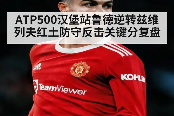 ATP500汉堡站鲁德逆转兹维列夫红土防守反击关键分复盘
